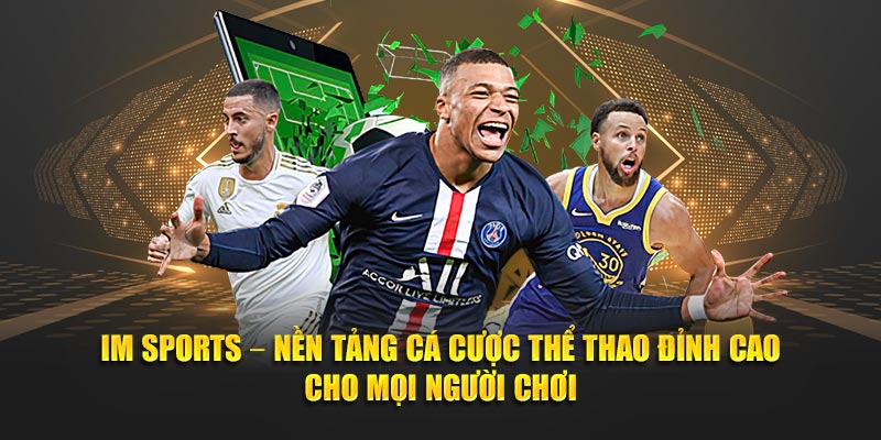IM Sports – Nền tảng cá cược thể thao đỉnh cao cho mọi người chơi 1 IM Sports – Nen tang ca cuoc the thao dinh cao cho moi nguoi choi